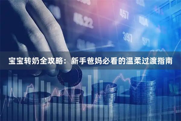 宝宝转奶全攻略：新手爸妈必看的温柔过渡指南
