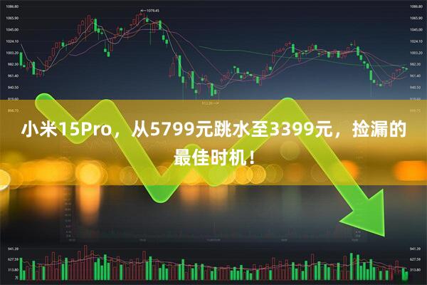 小米15Pro，从5799元跳水至3399元，捡漏的最佳时机！