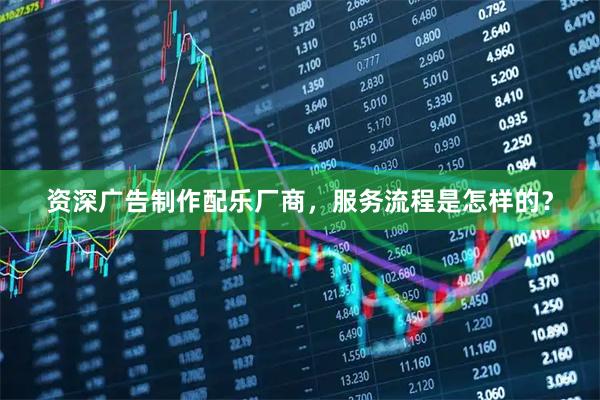资深广告制作配乐厂商，服务流程是怎样的？