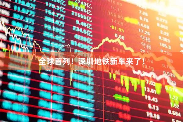 全球首列！深圳地铁新车来了！