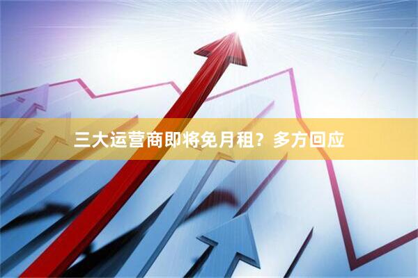 三大运营商即将免月租？多方回应