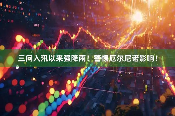 三问入汛以来强降雨！警惕厄尔尼诺影响！