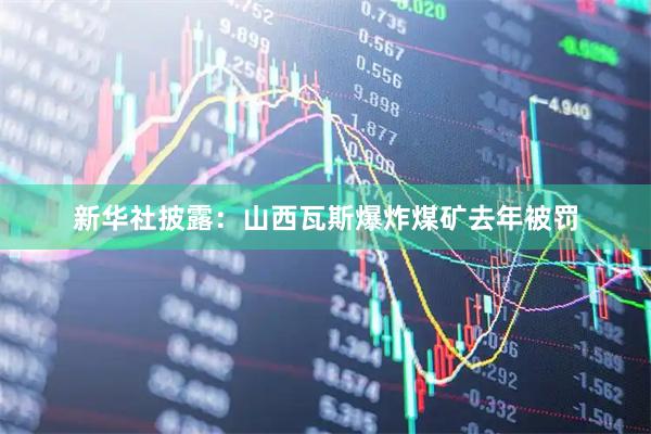 新华社披露：山西瓦斯爆炸煤矿去年被罚